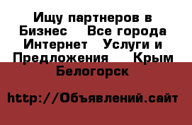 Ищу партнеров в Бизнес  - Все города Интернет » Услуги и Предложения   . Крым,Белогорск